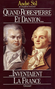 Title: Quand Robespierre et Danton inventaient la France, Author: André Stil