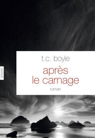 Title: Après le carnage: Roman - traduit de l'anglais (Etats-Unis) par Bernard Turle, Author: T. C. Boyle