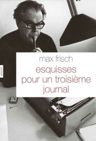 Title: Esquisses pour un troisième journal: Traduit de l'allemand (Suisse) par Olivier Mannoni, Author: Max Frisch