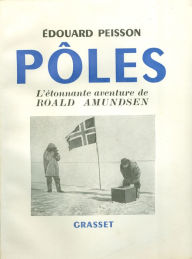 Title: Pôles, l'étonnante aventure de Roald Amundsen, Author: Edouard Peisson