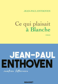 Title: Ce qui plaisait à Blanche, Author: Jean-Paul Enthoven