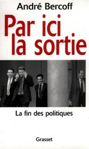 Title: Par ici la sortie: La fin des politiques, Author: André Bercoff