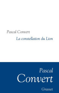 Title: La Constellation du Lion: Collection littéraire dirigée par Martine Saada, Author: Pascal Convert