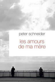 Title: Les amours de ma mère: Traduit de l'allemand par Nicole Casanova, Author: Peter Schneider