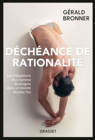 Title: Déchéance de rationalité: Les tribulations d'un homme de progrès dans un monde devenu fou, Author: Gérald Bronner