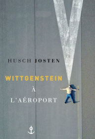 Title: Wittgenstein à l'aéroport: traduit de l'allemand par Bernard Lortholary, Author: Husch Josten