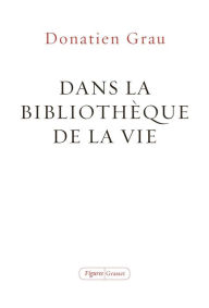 Title: Dans la bibliothèque de la vie: essai, Author: Donatien Grau