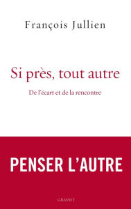 Title: Si près, tout autre: De l'écart et de la rencontre, Author: François Jullien