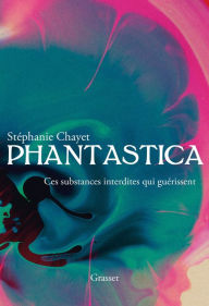 Title: Phantastica: Ces substances interdites qui guérissent, Author: Stéphanie Chayet