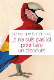 Title: Je ne suis pas ici pour faire un discours: Traduit de l'espagnol (Colombie) par Annie Morvan, Author: Gabriel García Márquez