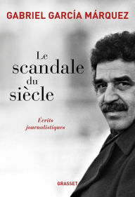 Title: Le scandale du siècle: Ecrits journalistiques, Author: Gabriel García Márquez