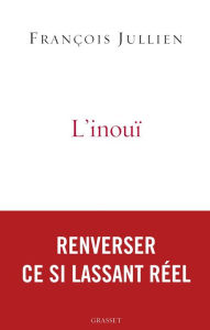 Title: L'inouï: Ou l'autre nom de ce si lassant réel, Author: François Jullien