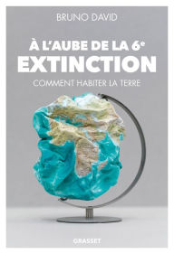 Title: A l'aube de la 6e extinction: Comment habiter la Terre, Author: Bruno David