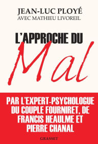 Title: L'approche du mal: L'expert psychologue des Fourniret, de Francis Heaulme et de Pierre Chanal raconte, Author: Jean-Luc Ployé
