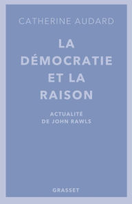 Title: La démocratie et la raison: Actualités de John Rawls, Author: Catherine Audard