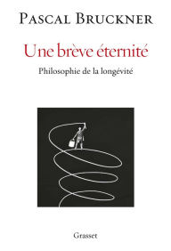 Title: Une brève éternité: Philosophie de la longévité, Author: Pascal Bruckner