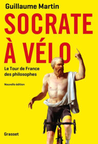 Title: Socrate à vélo: Le nouveau Tour de France des philosophes, Author: Guillaume Martin
