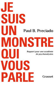 Title: Je suis un monstre qui vous parle: Rapport pour une académie de psychanalystes, Author: Paul B. Preciado