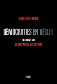 Title: Démocraties en déclin: Réflexions sur la tentation autoritaire, Author: Anne Applebaum