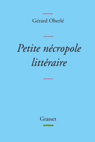 Title: Petite nécropole littéraire: Propos menus et badins sur quelques livres et auteurs tirés des oubliettes, Author: Gérard Oberlé