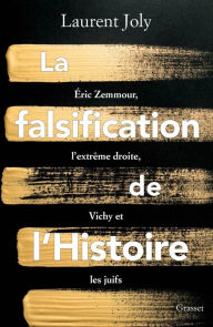 Title: La falsification de l'Histoire: Eric Zemmour, l'extrême droite, Vichy et les juifs, Author: Laurent Joly