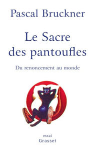 Title: Le sacre des pantoufles: Du renoncement au monde, Author: Pascal Bruckner