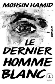 Title: Le dernier homme blanc, Author: Mohsin Hamid