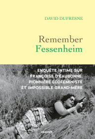 Title: Remember Fessenheim: Enquête intime sur Françoise d'Eaubonne, pionnière éco-féministe et impossible grand-mère, Author: David Dufresne