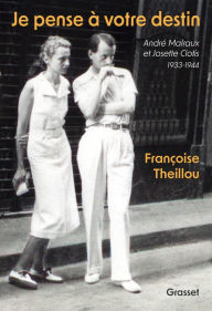 Title: Je pense à votre destin: André Malraux et Josette Clotis - 1933-1944, Author: Françoise Theillou