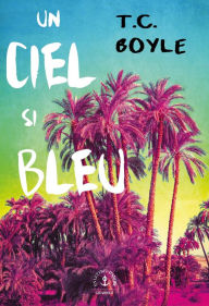Title: Un ciel si bleu, Author: T. C. Boyle