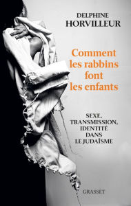 Title: Comment les rabbins font les enfants: Sexe, transmission et identité dans le judaïsme, Author: Delphine Horvilleur