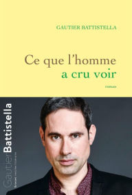 Title: Ce que l'homme a cru voir: roman, Author: Gautier Battistella