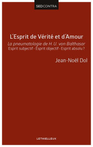 Title: L'Esprit de Vérité et d'Amour: La pneumatologie de H. U. von Balthasar. Esprit subjectif - Esprit objectif - Esprit absolu ?, Author: Père Jean-Noël Dol
