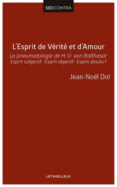 L'Esprit de Vérité et d'Amour: La pneumatologie de H. U. von Balthasar. Esprit subjectif - Esprit objectif - Esprit absolu ?