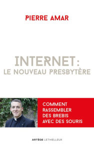 Title: Internet : le nouveau presbytère: Comment rassembler des brebis avec des souris, Author: Père Pierre Amar