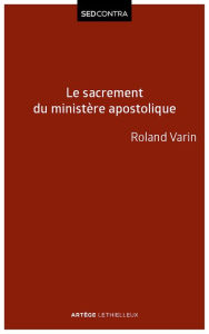 Title: Le sacrement du ministère apostolique: La sacramentalité de l'épiscopat et ses conséquences ecclésiologiques, Author: Roland Varin