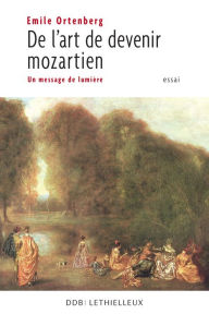 Title: De l'art de devenir mozartien: Un message de lumière, Author: Emile Ortenberg