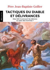 Title: Tactiques du diable et délivrances: Dieu fait-il concourir les démons au salut des hommes ?, Author: Père Jean-Baptiste Golfier