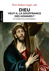 Title: Dieu veut-il la souffrance des hommes ?: Du mystère à la contemplation, Author: Frère Robert Augé