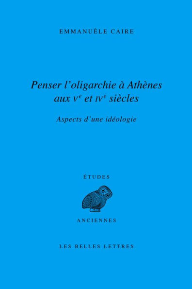 Penser l'oligarchie a Athenes aux Ve et IVe siecles: Aspects d'une ideologie