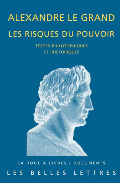 Alexandre le Grand, les risques du pouvoir: Textes philosophiques et rhetoriques