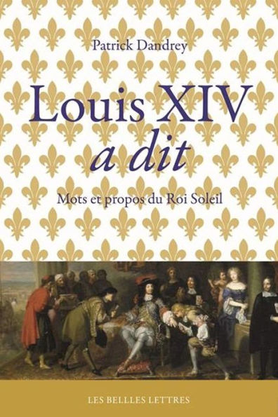 Louis XIV a dit: Mots et propos du Roi-Soleil