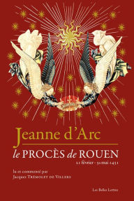 Title: Jeanne d'Arc: Le proces de Rouen (21 fevrier-30 mai 1431), Author: Jacques Tremolet de Villers