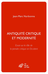 Title: Antiquite critique et modernite: Essai sur le role de la pensee critique en Occident, Author: Jean-Marc Narbonne
