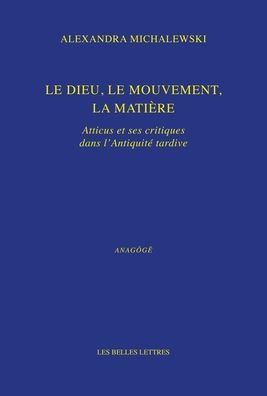 Le dieu, le mouvement, la matiere: Atticus et ses critiques dans l'Antiquite tardive
