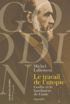 Le Travail de l'utopie: Godin et le Familistere de Guise. Biographie