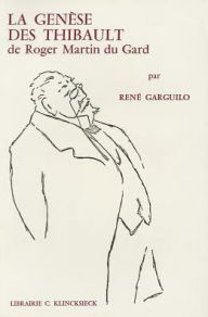 Title: La Genese des Thibault de Roger Martin du Gard: Le probleme de la rupture de construction entre La Mort du Pere et L'Ete 1914, Author: Rene Garguilo