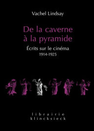 Title: De la caverne a la pyramide: Ecrits sur le cinema 1914-1925, Author: Vachel Lindsay