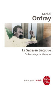 Title: La Sagesse tragique. Du bon usage de Nietzsche: Inédit, Author: Michel Onfray