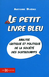 Title: Le petit livre bleu - analyse critique et politique de la societé des Schtroumpfs, Author: Antoine BUENO